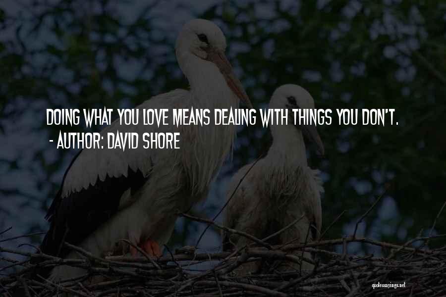 David Shore Quotes: Doing What You Love Means Dealing With Things You Don't.