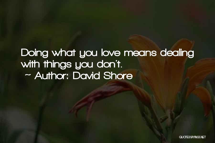 David Shore Quotes: Doing What You Love Means Dealing With Things You Don't.