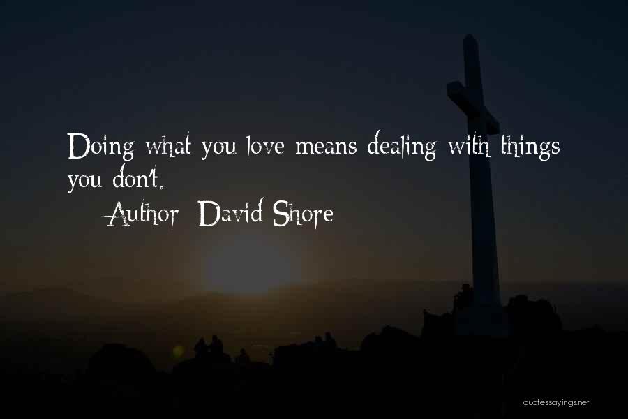 David Shore Quotes: Doing What You Love Means Dealing With Things You Don't.