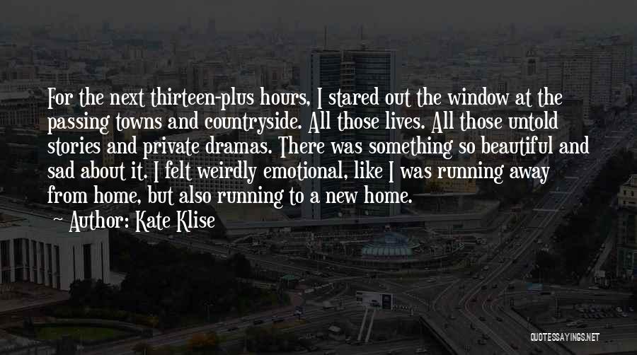 Kate Klise Quotes: For The Next Thirteen-plus Hours, I Stared Out The Window At The Passing Towns And Countryside. All Those Lives. All
