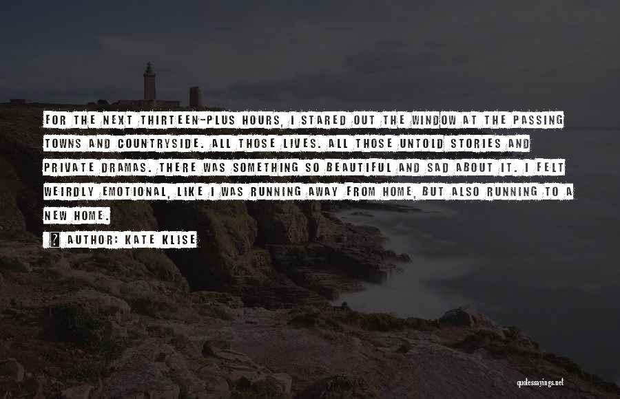 Kate Klise Quotes: For The Next Thirteen-plus Hours, I Stared Out The Window At The Passing Towns And Countryside. All Those Lives. All