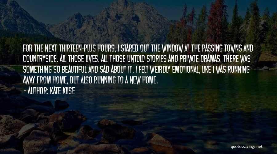Kate Klise Quotes: For The Next Thirteen-plus Hours, I Stared Out The Window At The Passing Towns And Countryside. All Those Lives. All
