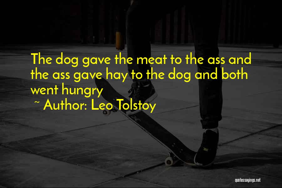 Leo Tolstoy Quotes: The Dog Gave The Meat To The Ass And The Ass Gave Hay To The Dog And Both Went Hungry