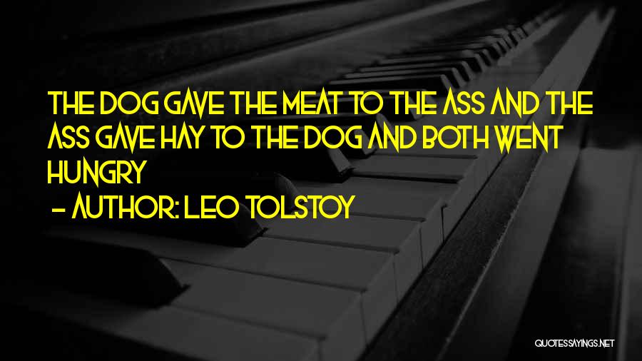 Leo Tolstoy Quotes: The Dog Gave The Meat To The Ass And The Ass Gave Hay To The Dog And Both Went Hungry