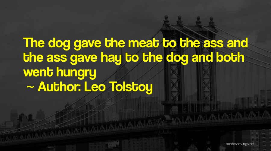 Leo Tolstoy Quotes: The Dog Gave The Meat To The Ass And The Ass Gave Hay To The Dog And Both Went Hungry