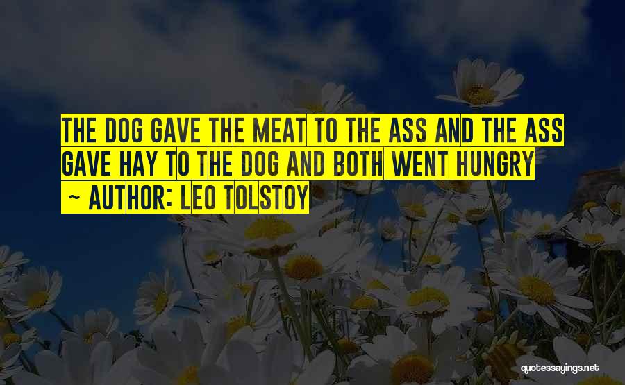 Leo Tolstoy Quotes: The Dog Gave The Meat To The Ass And The Ass Gave Hay To The Dog And Both Went Hungry