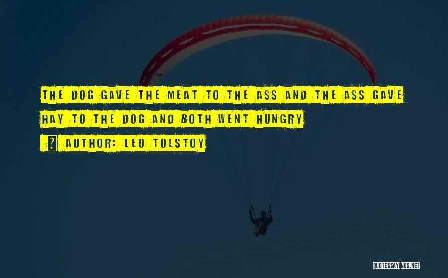 Leo Tolstoy Quotes: The Dog Gave The Meat To The Ass And The Ass Gave Hay To The Dog And Both Went Hungry