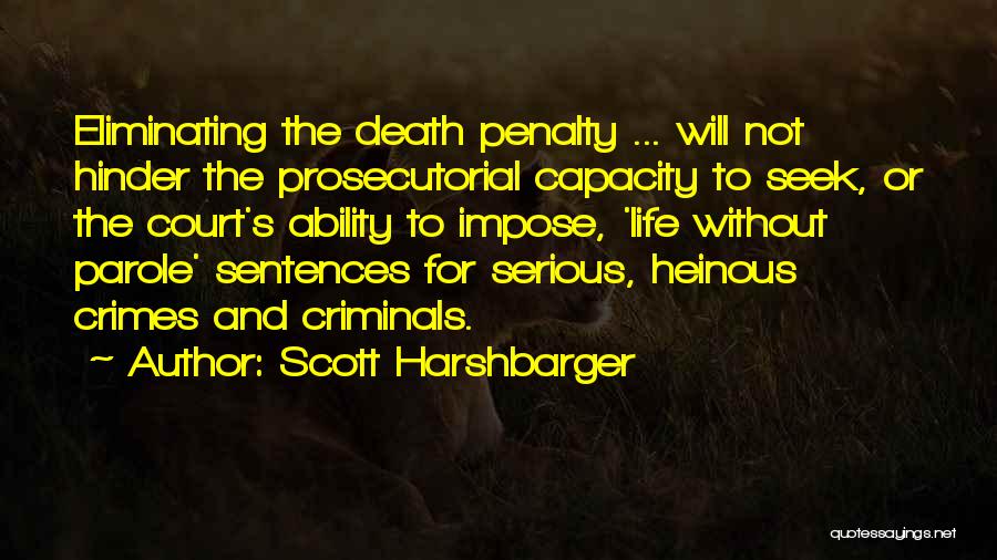 Scott Harshbarger Quotes: Eliminating The Death Penalty ... Will Not Hinder The Prosecutorial Capacity To Seek, Or The Court's Ability To Impose, 'life