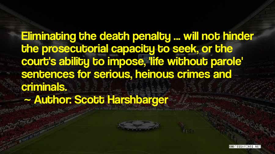 Scott Harshbarger Quotes: Eliminating The Death Penalty ... Will Not Hinder The Prosecutorial Capacity To Seek, Or The Court's Ability To Impose, 'life