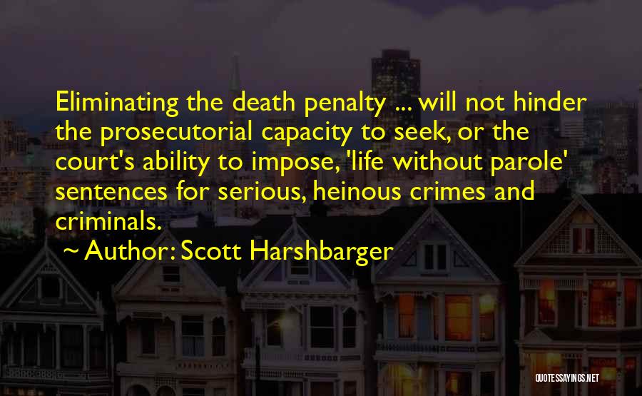 Scott Harshbarger Quotes: Eliminating The Death Penalty ... Will Not Hinder The Prosecutorial Capacity To Seek, Or The Court's Ability To Impose, 'life
