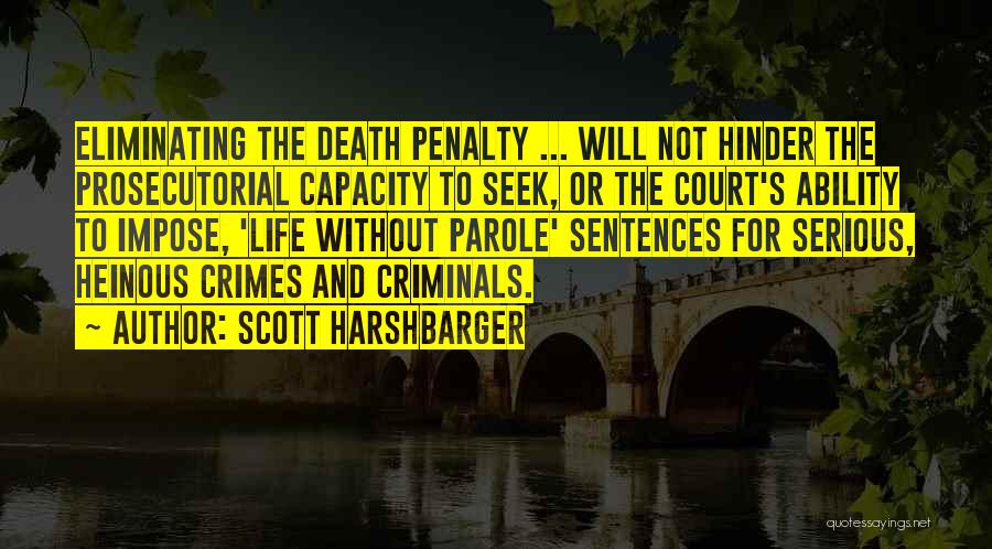 Scott Harshbarger Quotes: Eliminating The Death Penalty ... Will Not Hinder The Prosecutorial Capacity To Seek, Or The Court's Ability To Impose, 'life