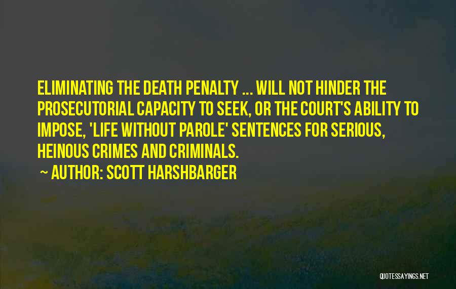 Scott Harshbarger Quotes: Eliminating The Death Penalty ... Will Not Hinder The Prosecutorial Capacity To Seek, Or The Court's Ability To Impose, 'life