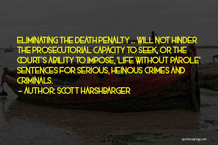 Scott Harshbarger Quotes: Eliminating The Death Penalty ... Will Not Hinder The Prosecutorial Capacity To Seek, Or The Court's Ability To Impose, 'life
