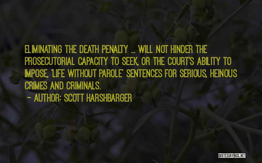 Scott Harshbarger Quotes: Eliminating The Death Penalty ... Will Not Hinder The Prosecutorial Capacity To Seek, Or The Court's Ability To Impose, 'life