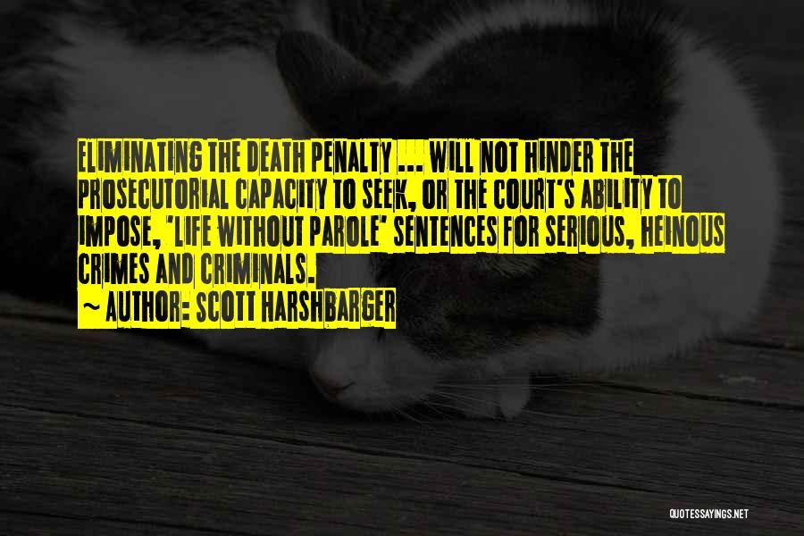 Scott Harshbarger Quotes: Eliminating The Death Penalty ... Will Not Hinder The Prosecutorial Capacity To Seek, Or The Court's Ability To Impose, 'life