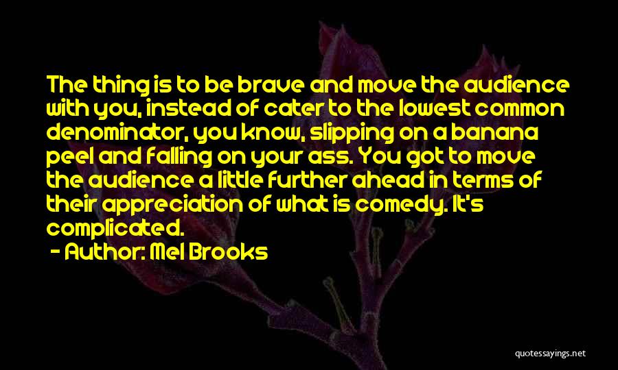 Mel Brooks Quotes: The Thing Is To Be Brave And Move The Audience With You, Instead Of Cater To The Lowest Common Denominator,