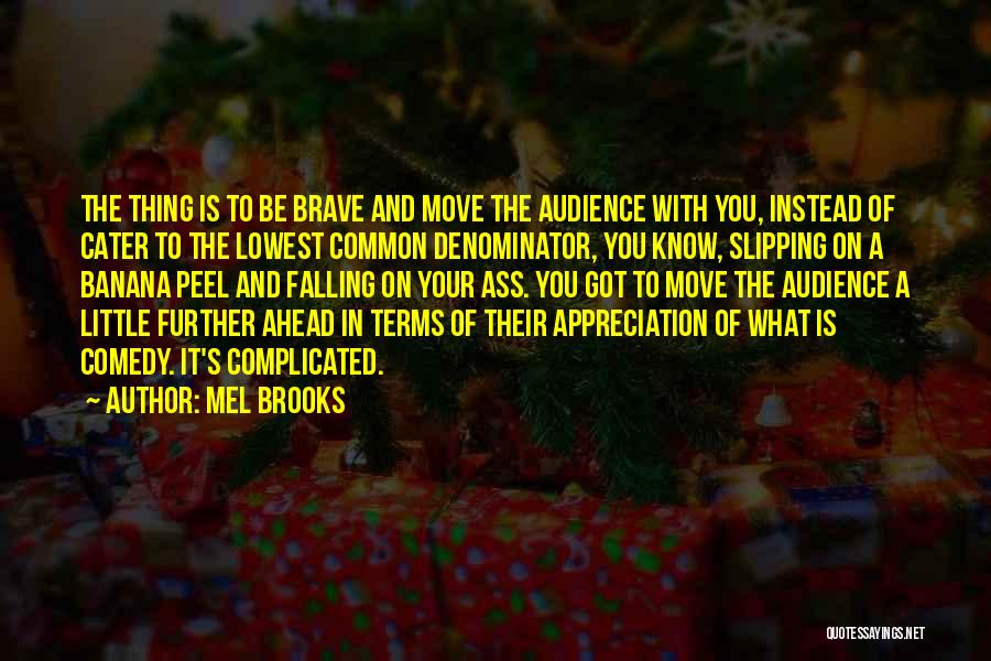 Mel Brooks Quotes: The Thing Is To Be Brave And Move The Audience With You, Instead Of Cater To The Lowest Common Denominator,