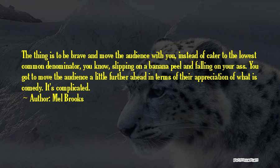 Mel Brooks Quotes: The Thing Is To Be Brave And Move The Audience With You, Instead Of Cater To The Lowest Common Denominator,