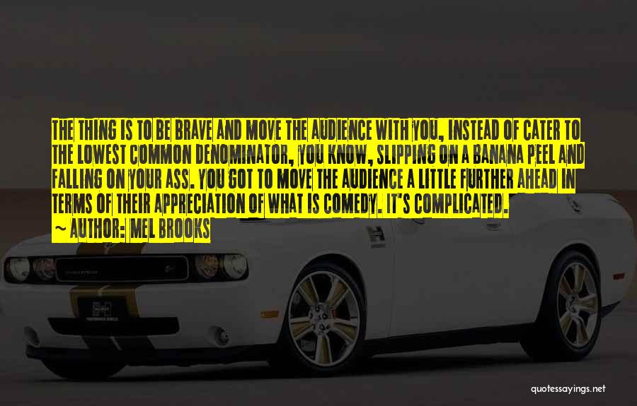 Mel Brooks Quotes: The Thing Is To Be Brave And Move The Audience With You, Instead Of Cater To The Lowest Common Denominator,