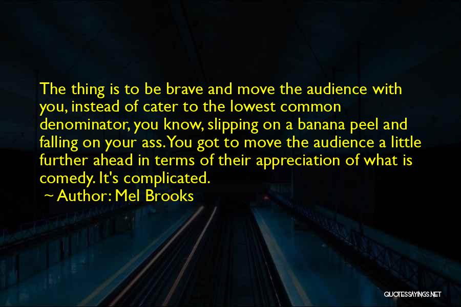 Mel Brooks Quotes: The Thing Is To Be Brave And Move The Audience With You, Instead Of Cater To The Lowest Common Denominator,