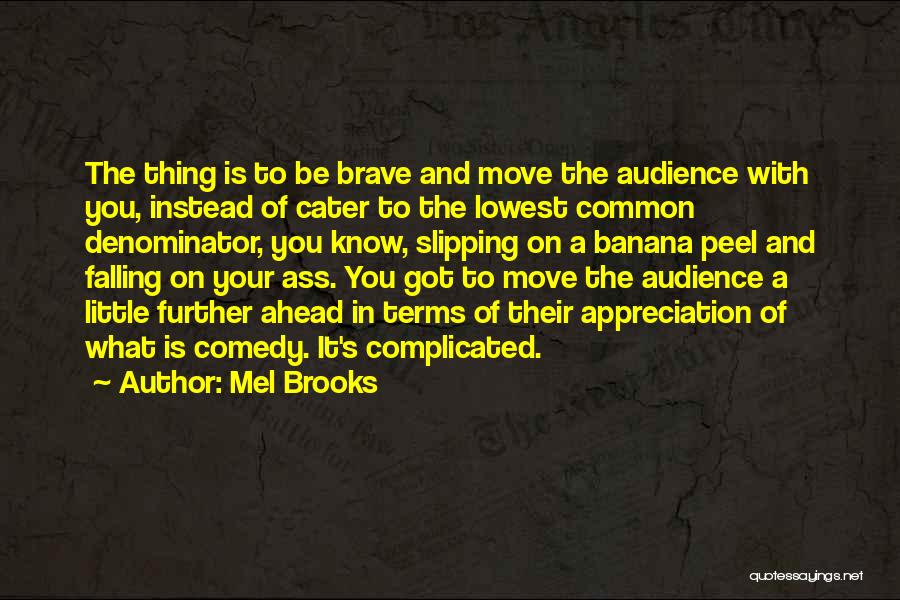 Mel Brooks Quotes: The Thing Is To Be Brave And Move The Audience With You, Instead Of Cater To The Lowest Common Denominator,