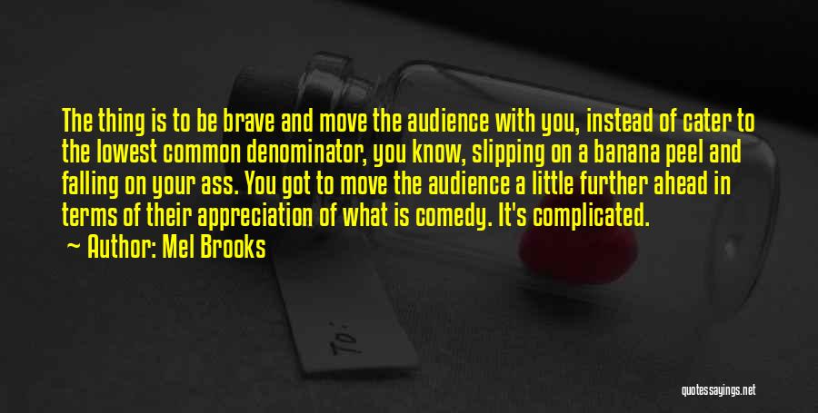 Mel Brooks Quotes: The Thing Is To Be Brave And Move The Audience With You, Instead Of Cater To The Lowest Common Denominator,