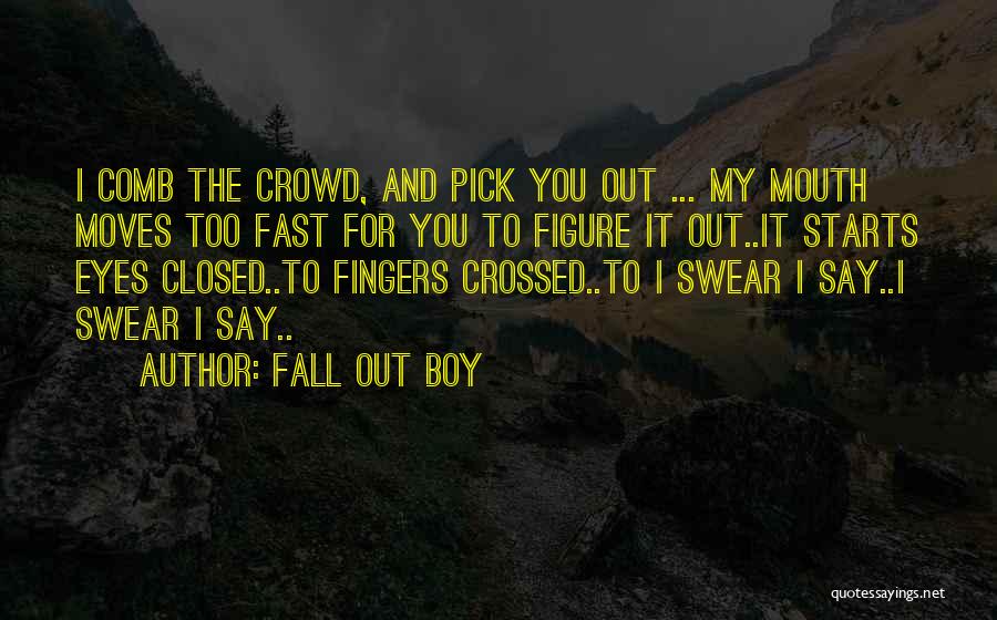 Fall Out Boy Quotes: I Comb The Crowd, And Pick You Out ... My Mouth Moves Too Fast For You To Figure It Out..it