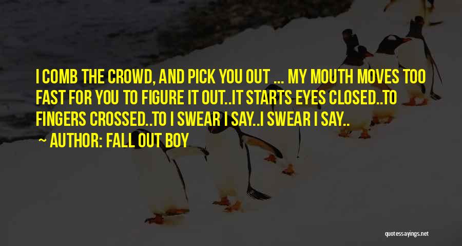 Fall Out Boy Quotes: I Comb The Crowd, And Pick You Out ... My Mouth Moves Too Fast For You To Figure It Out..it