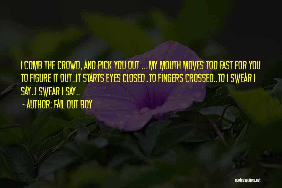 Fall Out Boy Quotes: I Comb The Crowd, And Pick You Out ... My Mouth Moves Too Fast For You To Figure It Out..it