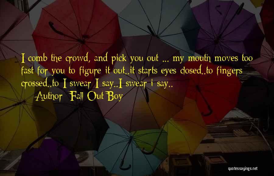 Fall Out Boy Quotes: I Comb The Crowd, And Pick You Out ... My Mouth Moves Too Fast For You To Figure It Out..it