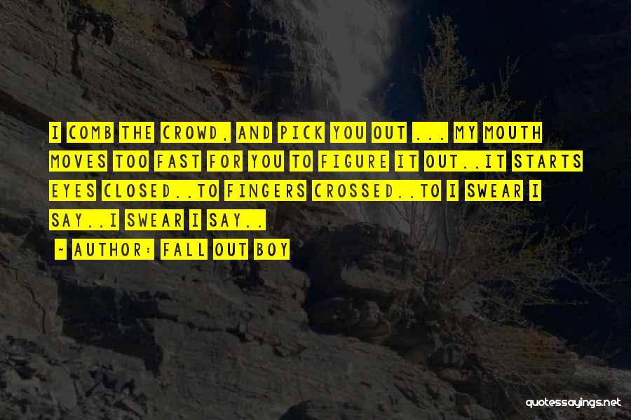 Fall Out Boy Quotes: I Comb The Crowd, And Pick You Out ... My Mouth Moves Too Fast For You To Figure It Out..it