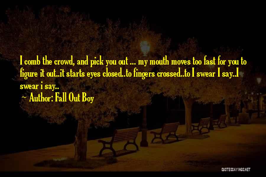 Fall Out Boy Quotes: I Comb The Crowd, And Pick You Out ... My Mouth Moves Too Fast For You To Figure It Out..it