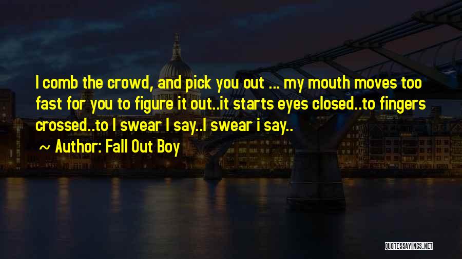 Fall Out Boy Quotes: I Comb The Crowd, And Pick You Out ... My Mouth Moves Too Fast For You To Figure It Out..it