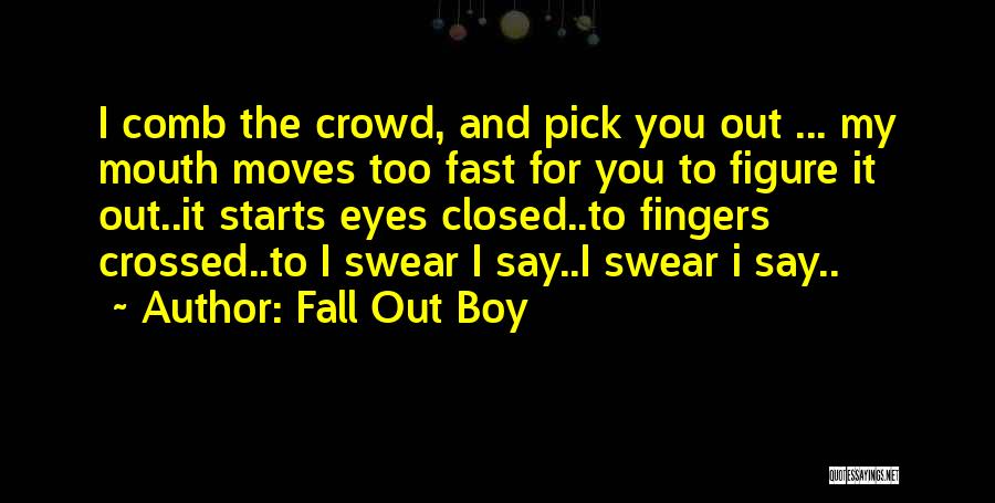 Fall Out Boy Quotes: I Comb The Crowd, And Pick You Out ... My Mouth Moves Too Fast For You To Figure It Out..it