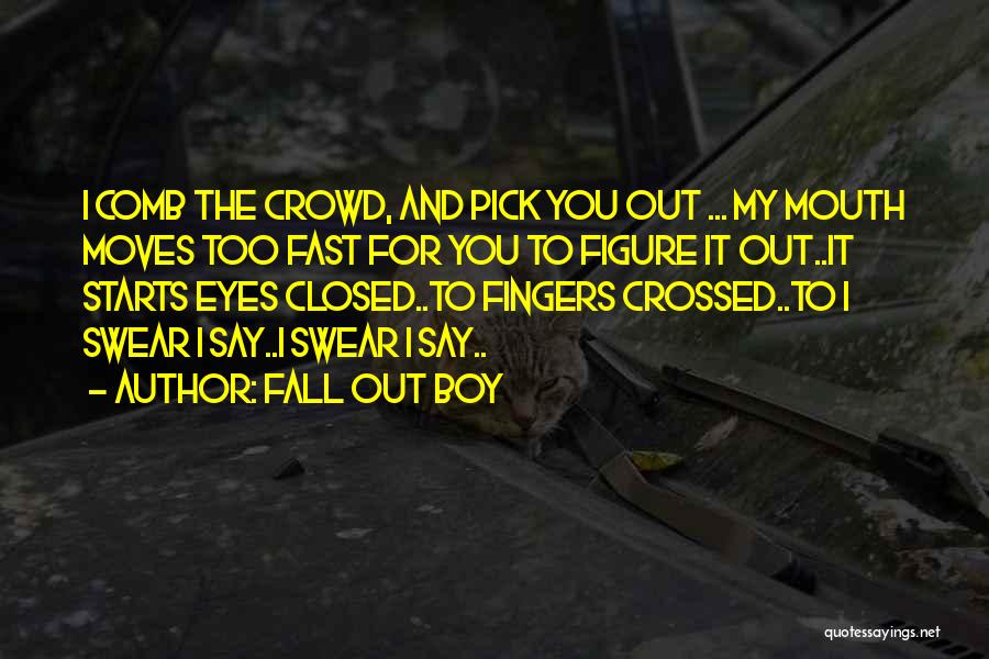 Fall Out Boy Quotes: I Comb The Crowd, And Pick You Out ... My Mouth Moves Too Fast For You To Figure It Out..it