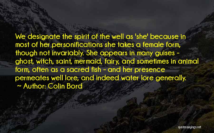 Colin Bord Quotes: We Designate The Spirit Of The Well As 'she' Because In Most Of Her Personifications She Takes A Female Form,