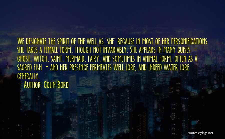 Colin Bord Quotes: We Designate The Spirit Of The Well As 'she' Because In Most Of Her Personifications She Takes A Female Form,