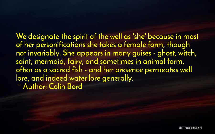 Colin Bord Quotes: We Designate The Spirit Of The Well As 'she' Because In Most Of Her Personifications She Takes A Female Form,