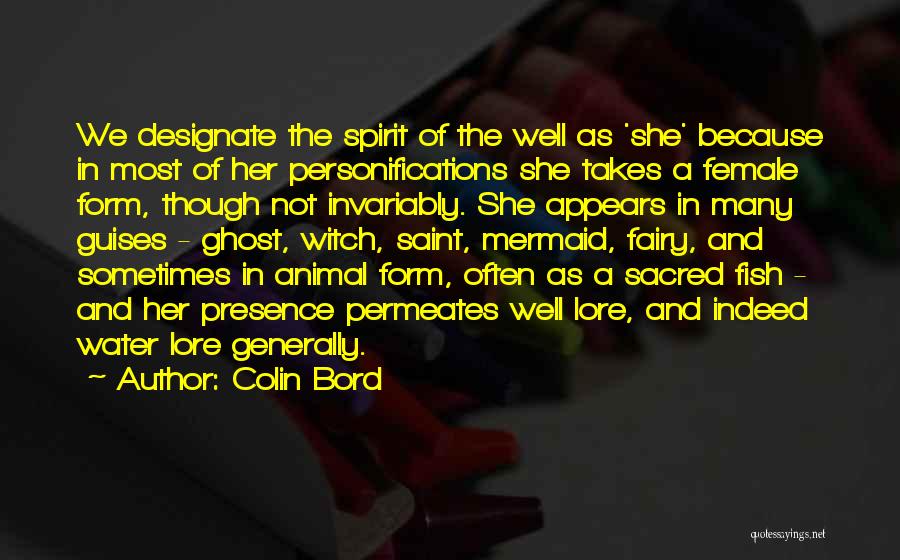 Colin Bord Quotes: We Designate The Spirit Of The Well As 'she' Because In Most Of Her Personifications She Takes A Female Form,