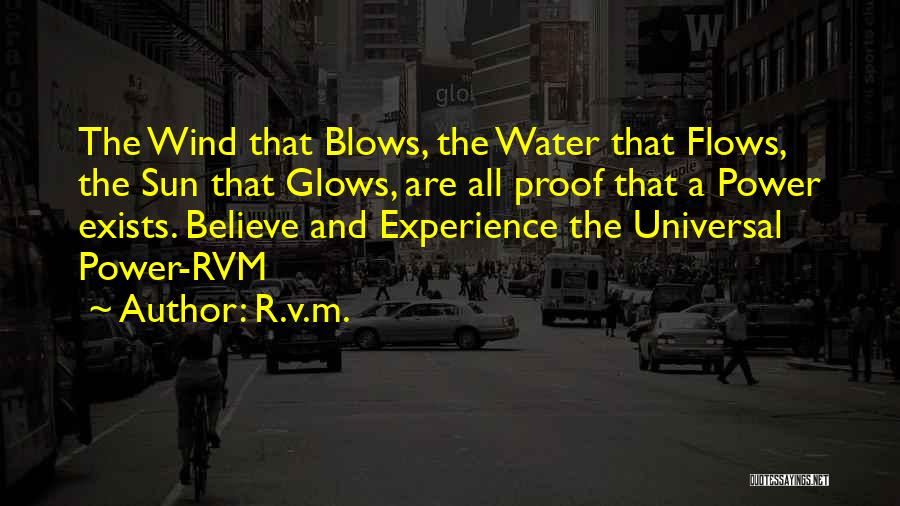 R.v.m. Quotes: The Wind That Blows, The Water That Flows, The Sun That Glows, Are All Proof That A Power Exists. Believe