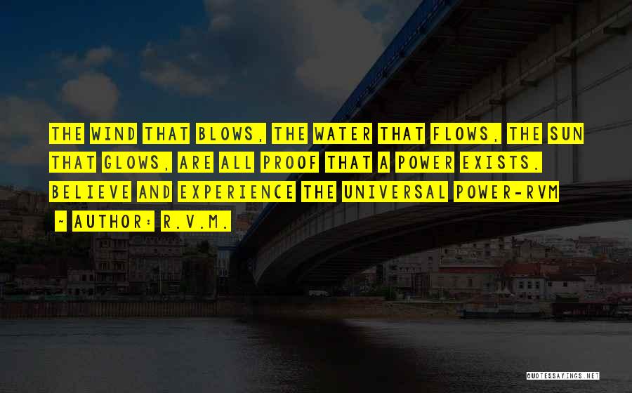 R.v.m. Quotes: The Wind That Blows, The Water That Flows, The Sun That Glows, Are All Proof That A Power Exists. Believe