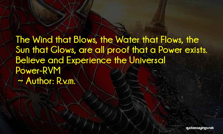 R.v.m. Quotes: The Wind That Blows, The Water That Flows, The Sun That Glows, Are All Proof That A Power Exists. Believe