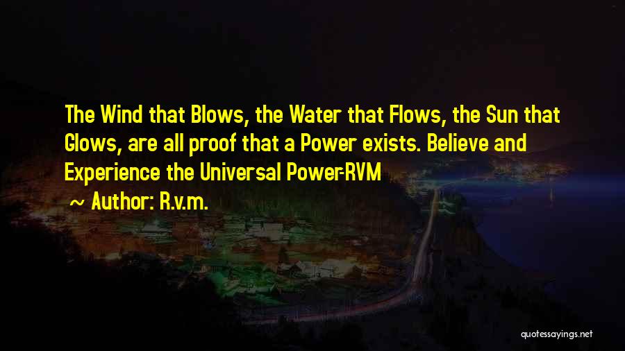 R.v.m. Quotes: The Wind That Blows, The Water That Flows, The Sun That Glows, Are All Proof That A Power Exists. Believe
