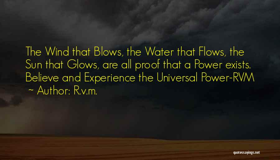 R.v.m. Quotes: The Wind That Blows, The Water That Flows, The Sun That Glows, Are All Proof That A Power Exists. Believe