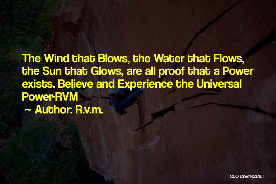 R.v.m. Quotes: The Wind That Blows, The Water That Flows, The Sun That Glows, Are All Proof That A Power Exists. Believe