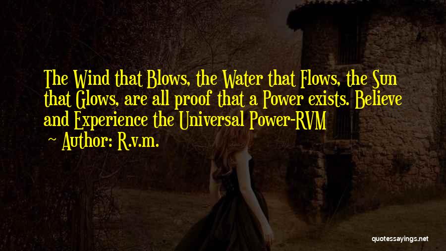 R.v.m. Quotes: The Wind That Blows, The Water That Flows, The Sun That Glows, Are All Proof That A Power Exists. Believe