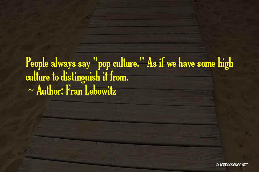 Fran Lebowitz Quotes: People Always Say Pop Culture. As If We Have Some High Culture To Distinguish It From.