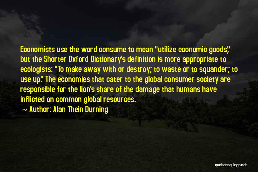 Alan Thein Durning Quotes: Economists Use The Word Consume To Mean Utilize Economic Goods, But The Shorter Oxford Dictionary's Definition Is More Appropriate To