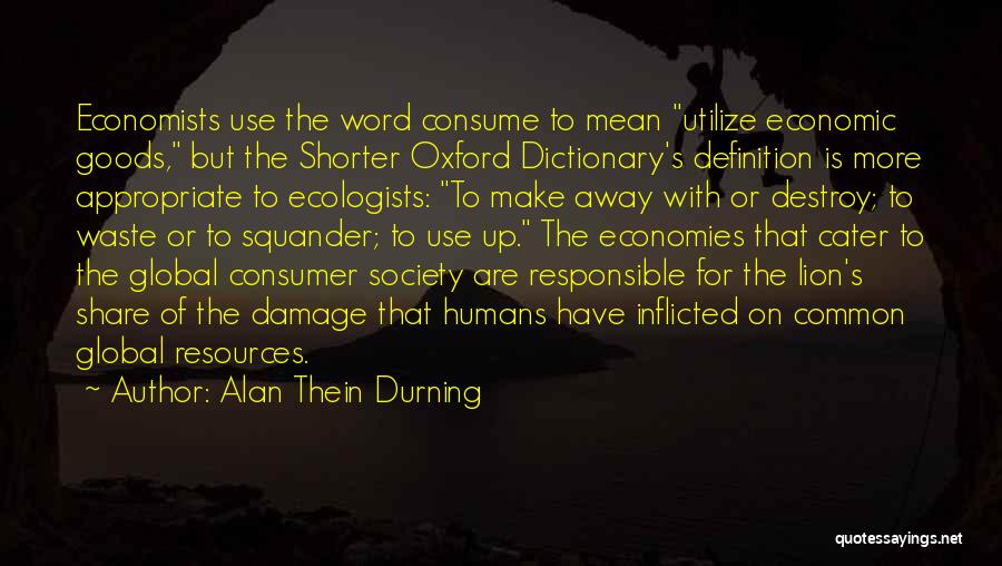 Alan Thein Durning Quotes: Economists Use The Word Consume To Mean Utilize Economic Goods, But The Shorter Oxford Dictionary's Definition Is More Appropriate To