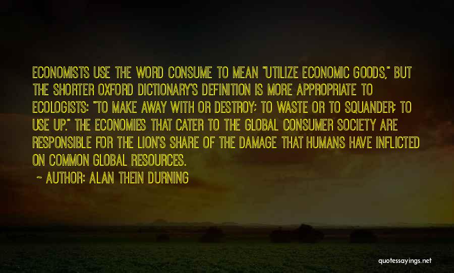 Alan Thein Durning Quotes: Economists Use The Word Consume To Mean Utilize Economic Goods, But The Shorter Oxford Dictionary's Definition Is More Appropriate To